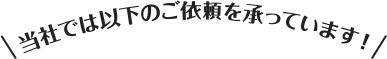 当社では以下のご依頼を承っています！
